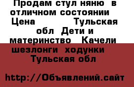 Продам стул няню, в отличном состоянии. › Цена ­ 5 500 - Тульская обл. Дети и материнство » Качели, шезлонги, ходунки   . Тульская обл.